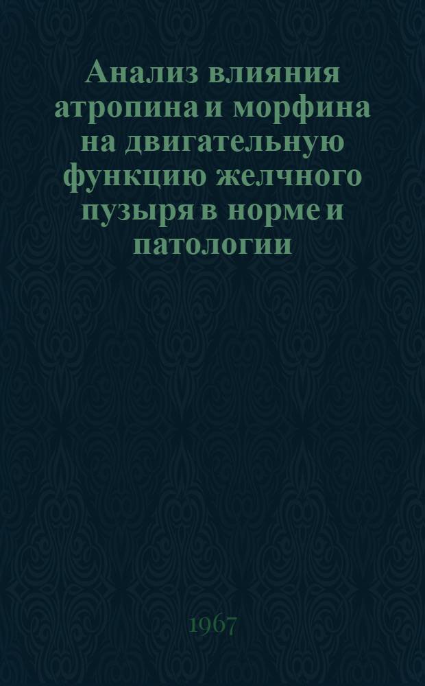 Анализ влияния атропина и морфина на двигательную функцию желчного пузыря в норме и патологии : (Рентгенол. исследование) : Автореферат дис. на соискание учен. степени канд. мед. наук