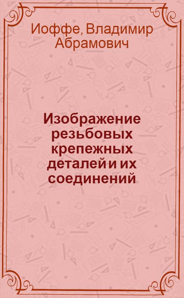 Изображение резьбовых крепежных деталей и их соединений : (Пособие по черчению)