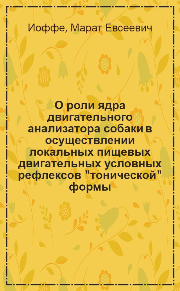 О роли ядра двигательного анализатора собаки в осуществлении локальных пищевых двигательных условных рефлексов "тонической" формы : Автореферат дис. на соискание учен. степени кандидата мед. наук