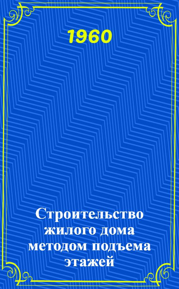 Строительство жилого дома методом подъема этажей : Из опыта Главленинградстроя и Ленгипрогора
