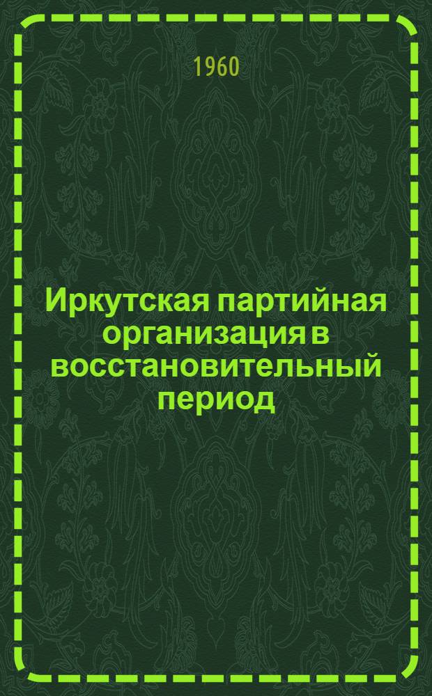 Иркутская партийная организация в восстановительный период (1920-1926 гг.) : Документы и материалы