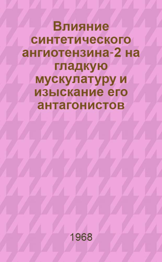 Влияние синтетического ангиотензина-2 на гладкую мускулатуру и изыскание его антагонистов : Автореферат дис. на соискание учен. степени канд. мед. наук