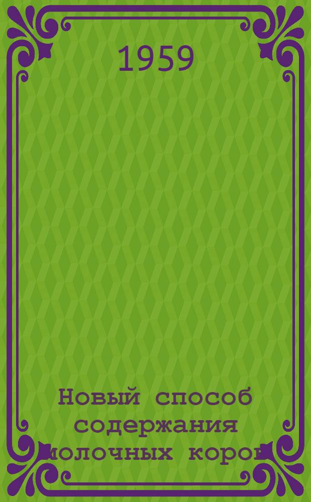 Новый способ содержания молочных коров : (Из опыта колхоза им. Мичурина Чуйского района Киргиз. ССР по новому способу содержания молочных коров и механизации трудоемких процессов на ферме)