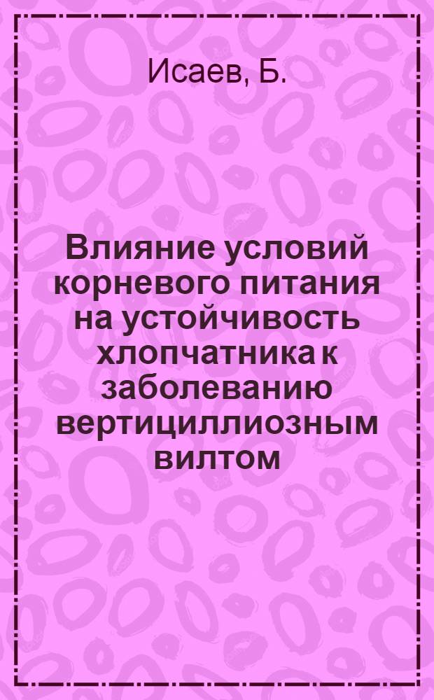Влияние условий корневого питания на устойчивость хлопчатника к заболеванию вертициллиозным вилтом : Автореферат дис. на соискание учен. степени кандидата биол. наук