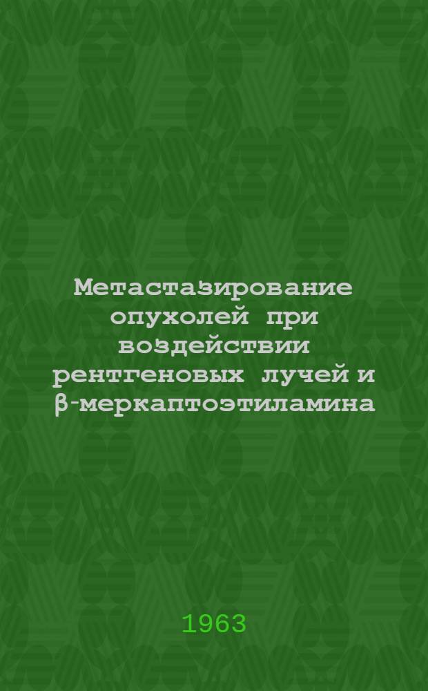 Метастазирование опухолей при воздействии рентгеновых лучей и β-меркаптоэтиламина : (Эксперим. исследование) : Автореферат дис. на соискание учен. степени кандидата мед. наук