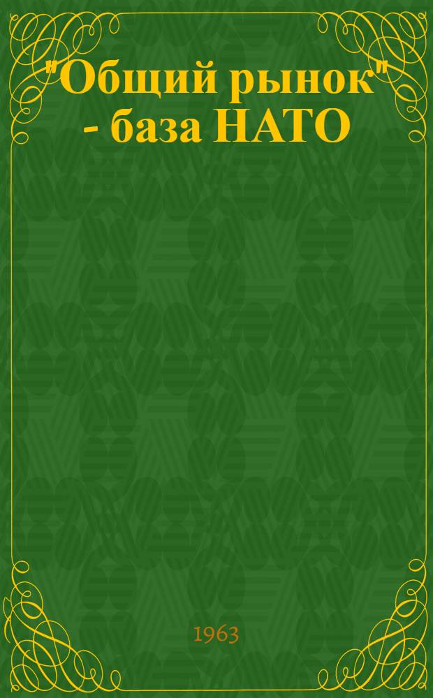 "Общий рынок" - база НАТО : (Стенограмма выступления на Науч.-теорет. конференции на тему "Общий рынок - орудие монополий")
