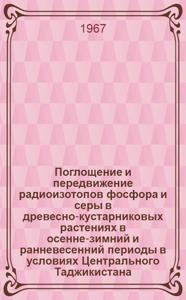 Поглощение и передвижение радиоизотопов фосфора и серы в древесно-кустарниковых растениях в осенне-зимний и ранневесенний периоды в условиях Центрального Таджикистана : Автореферат дис. на соискание учен. степени канд. биол. наук