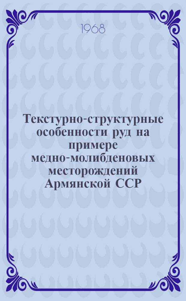 Текстурно-структурные особенности руд на примере медно-молибденовых месторождений Армянской ССР : Пособие по текстурно-структурному анализу руд