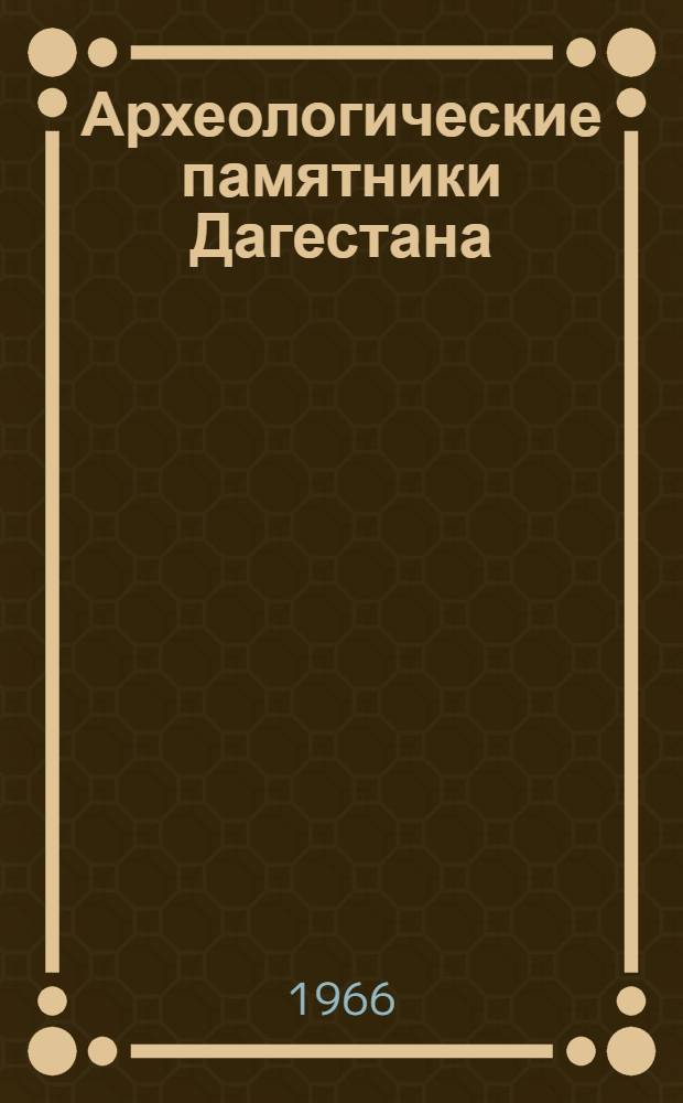 Археологические памятники Дагестана : (Материалы к археол. карте : Сокр. вариант)