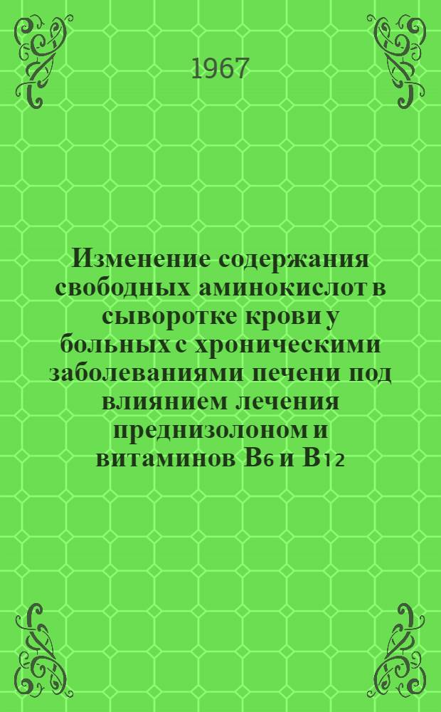Изменение содержания свободных аминокислот в сыворотке крови у больных с хроническими заболеваниями печени под влиянием лечения преднизолоном и витаминов В₆ и В₁₂ : Автореферат дис. на соискание учен. степени канд. мед. наук