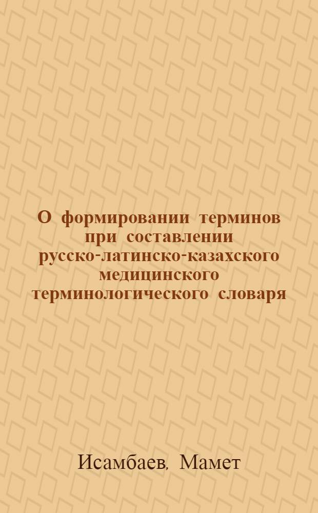 О формировании терминов при составлении русско-латинско-казахского медицинского терминологического словаря : Автореферат дис. на соискание учен. степени кандидата мед. наук