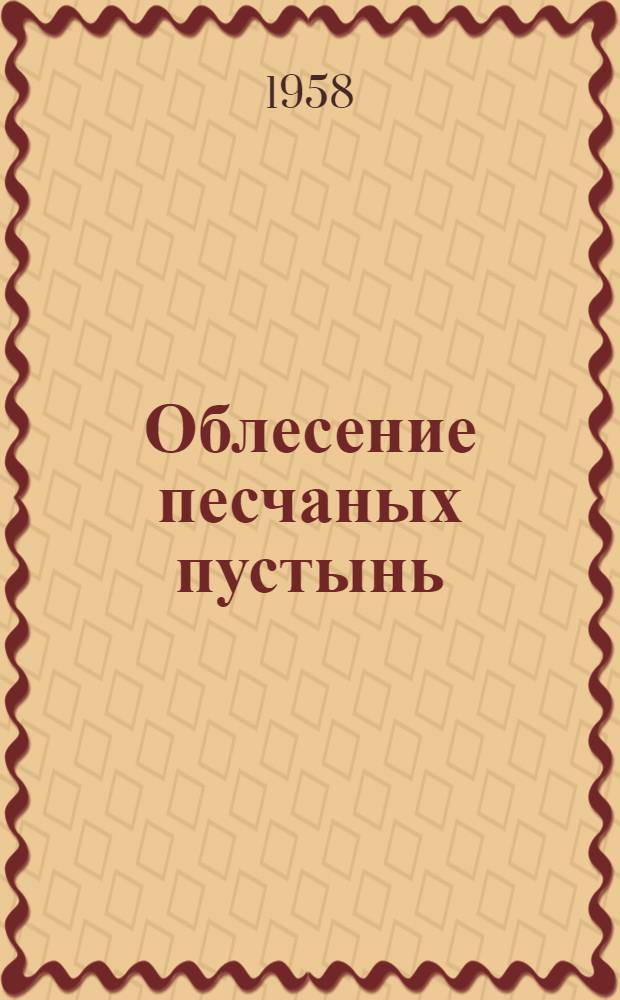 Облесение песчаных пустынь : Опыт Шафрикан. лесхоза по закреплению песков