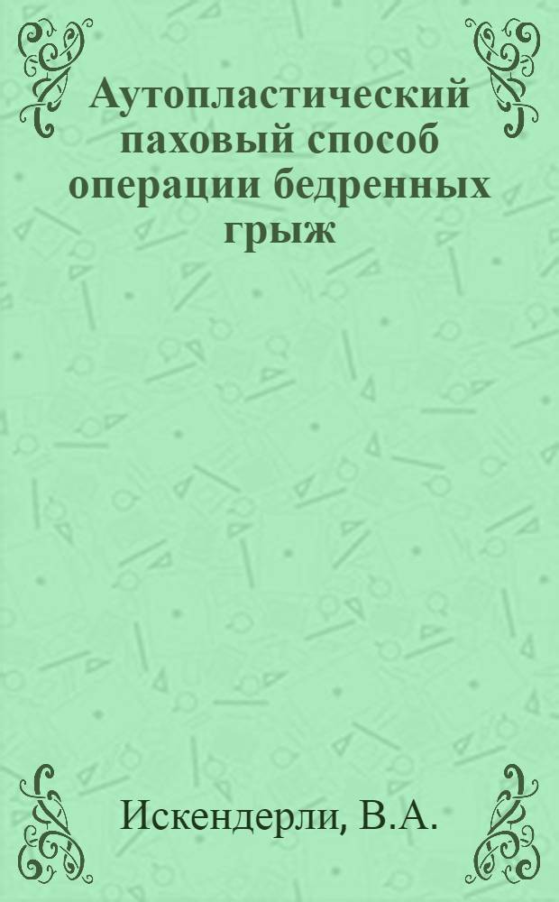 Аутопластический паховый способ операции бедренных грыж : Автореферат дис., представл. на соискание учен. степени кандидата мед. наук