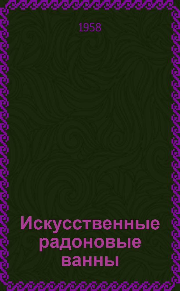 Искусственные радоновые ванны : (Лечеб. действие, методика применения, показания и противопоказания, техника приготовления радоновых ванн)