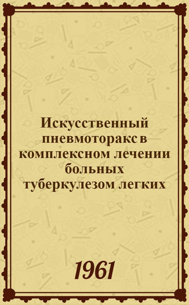 Искусственный пневмоторакс в комплексном лечении больных туберкулезом легких : Труды ин-та