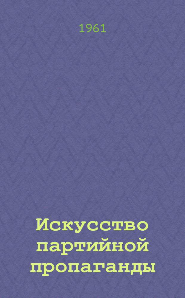 Искусство партийной пропаганды : (Из опыта работы парт. организаций гор. Риги) : Сборник статей