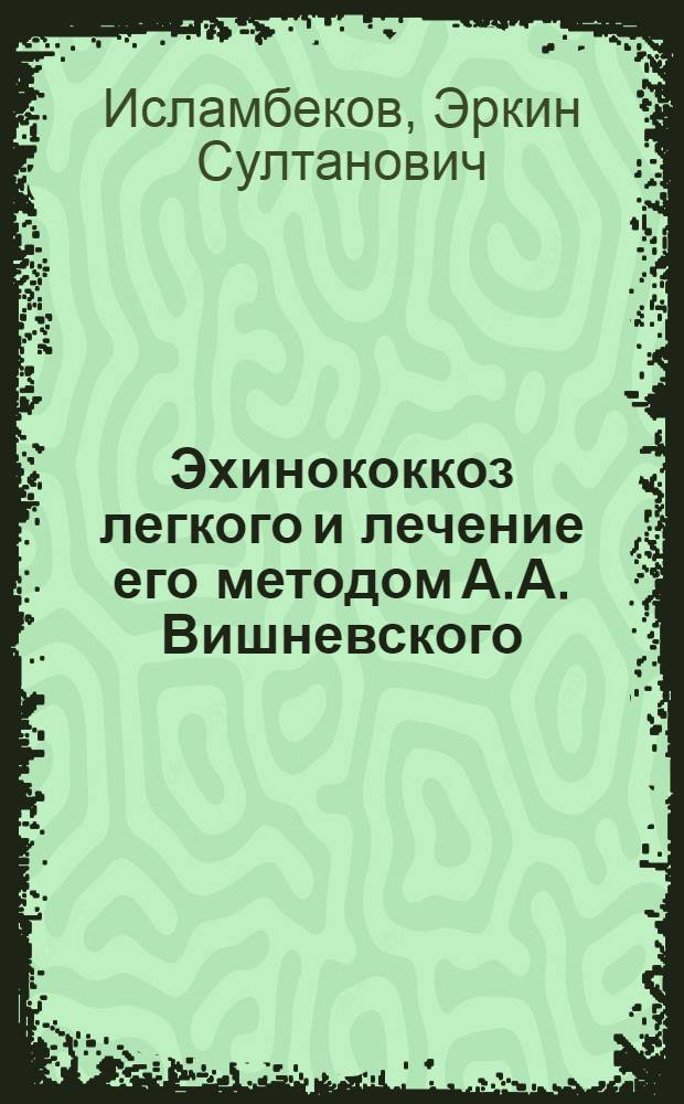 Эхинококкоз легкого и лечение его методом А.А. Вишневского : 777 - хирургия : Автореферат дис. на соискание учен. степени канд. мед. наук