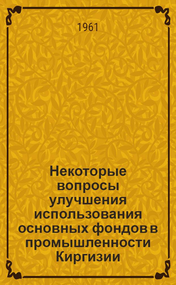 Некоторые вопросы улучшения использования основных фондов в промышленности Киргизии