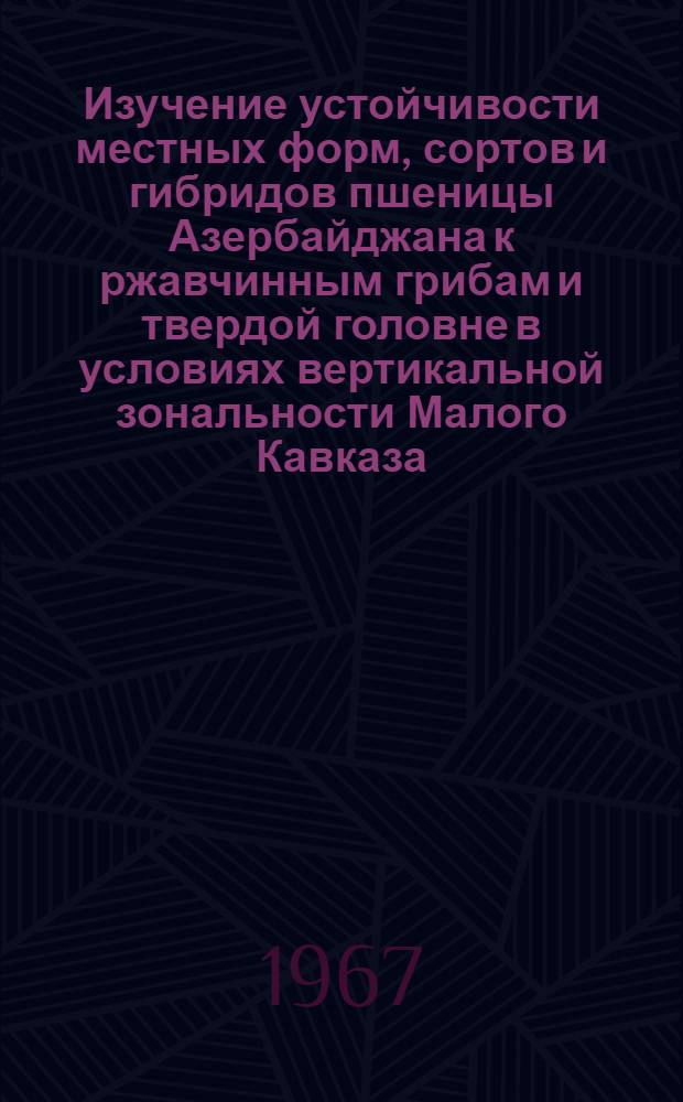 Изучение устойчивости местных форм, сортов и гибридов пшеницы Азербайджана к ржавчинным грибам и твердой головне в условиях вертикальной зональности Малого Кавказа : Автореферат дис. на соискание учен. степени канд. биол. наук