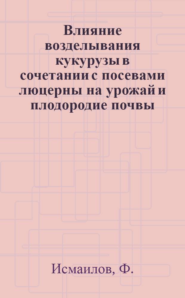 Влияние возделывания кукурузы в сочетании с посевами люцерны на урожай и плодородие почвы : Автореферат дис. на соискание учен. степени кандидата биол. наук