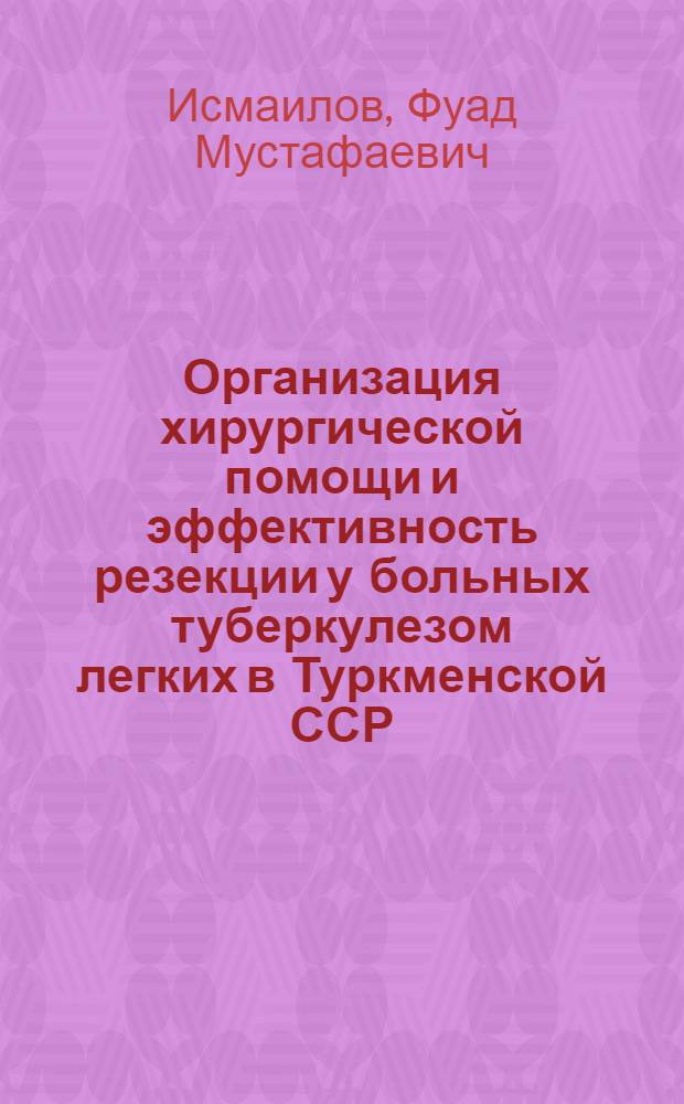 Организация хирургической помощи и эффективность резекции у больных туберкулезом легких в Туркменской ССР : Автореферат дис. на соискание учен. степени д-ра мед. наук : (777)