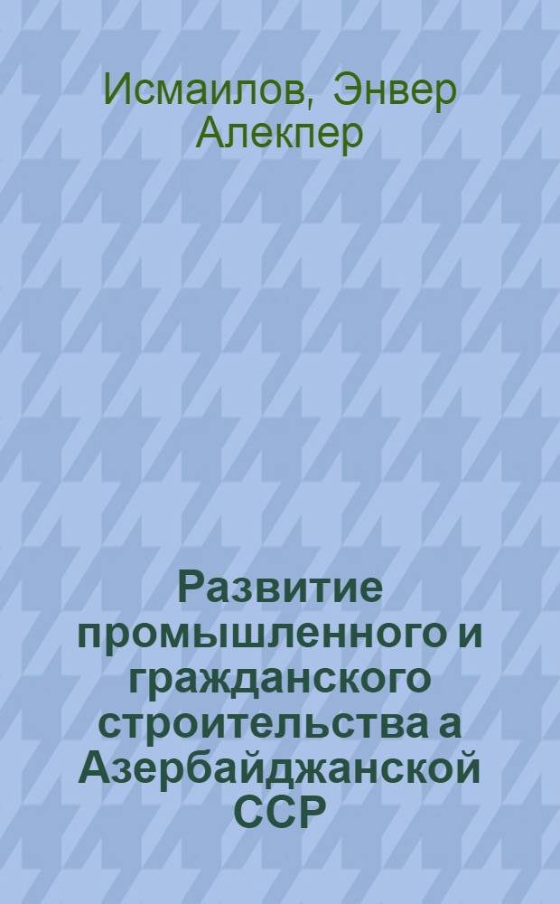 Развитие промышленного и гражданского строительства а Азербайджанской ССР