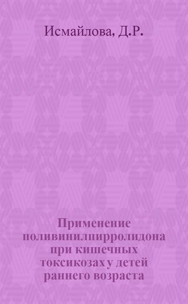 Применение поливинилпирролидона при кишечных токсикозах у детей раннего возраста : Автореферат дис. на соискание учен. степени канд. мед. наук