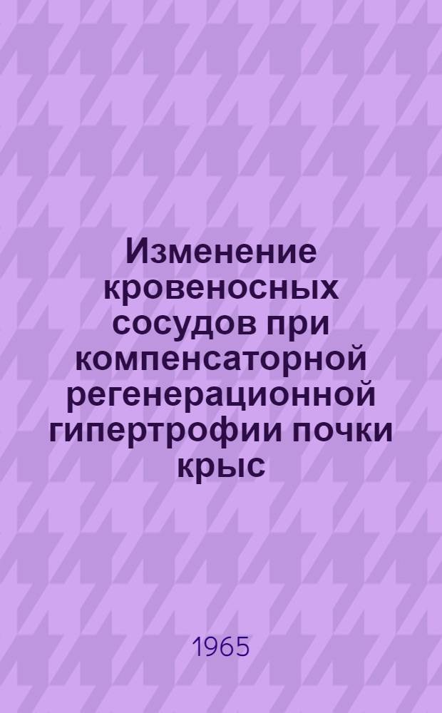 Изменение кровеносных сосудов при компенсаторной регенерационной гипертрофии почки крыс : Автореферат дис. на соискание учен. степени кандидата биол. наук