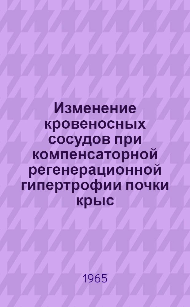 Изменение кровеносных сосудов при компенсаторной регенерационной гипертрофии почки крыс : Автореферат дис. на соискание учен. степени кандидата биол. наук