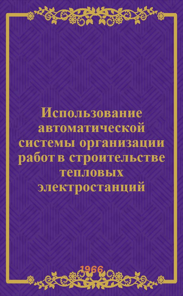 Использование автоматической системы организации работ в строительстве тепловых электростанций : Семинар инженер.-техн. работников : Материалы