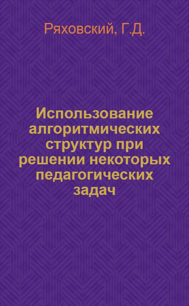 Использование алгоритмических структур при решении некоторых педагогических задач : (Метод. разработка)