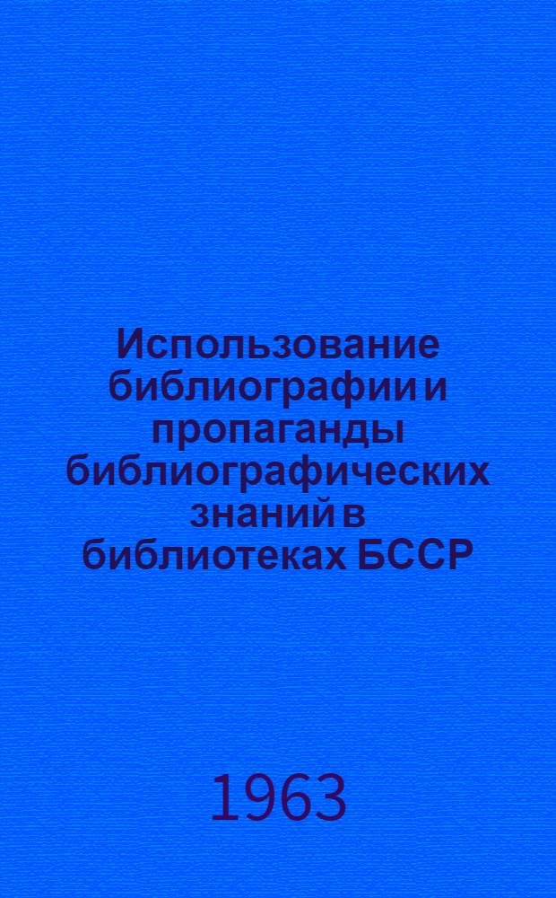 Использование библиографии и пропаганды библиографических знаний в библиотеках БССР : (Из опыта работы) : Сборник статей