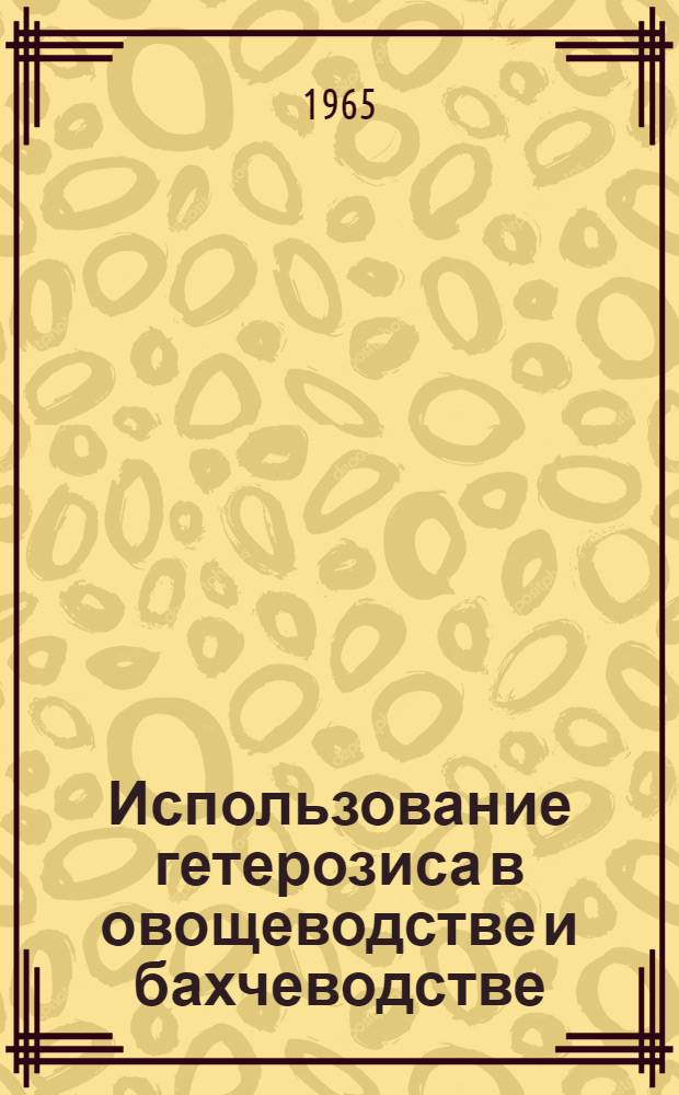 Использование гетерозиса в овощеводстве и бахчеводстве : Библиогр. список отечеств. литературы за 1959-1964 гг