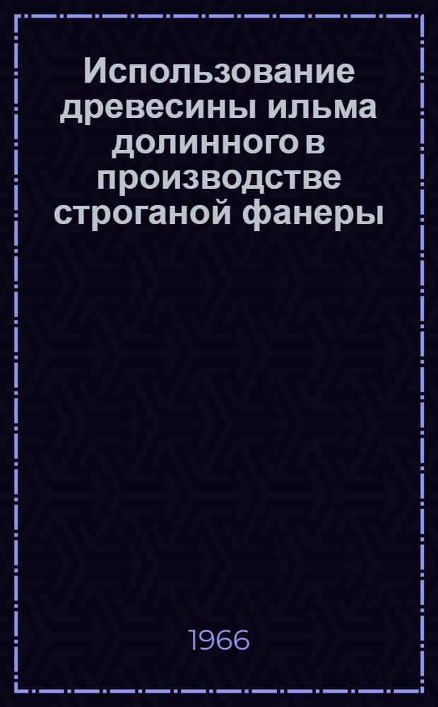 Использование древесины ильма долинного в производстве строганой фанеры : Рекомендации производству