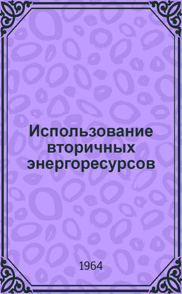 Использование вторичных энергоресурсов : Материалы совещания 26-28 ноября 1963 г. Усть-Каменогорск