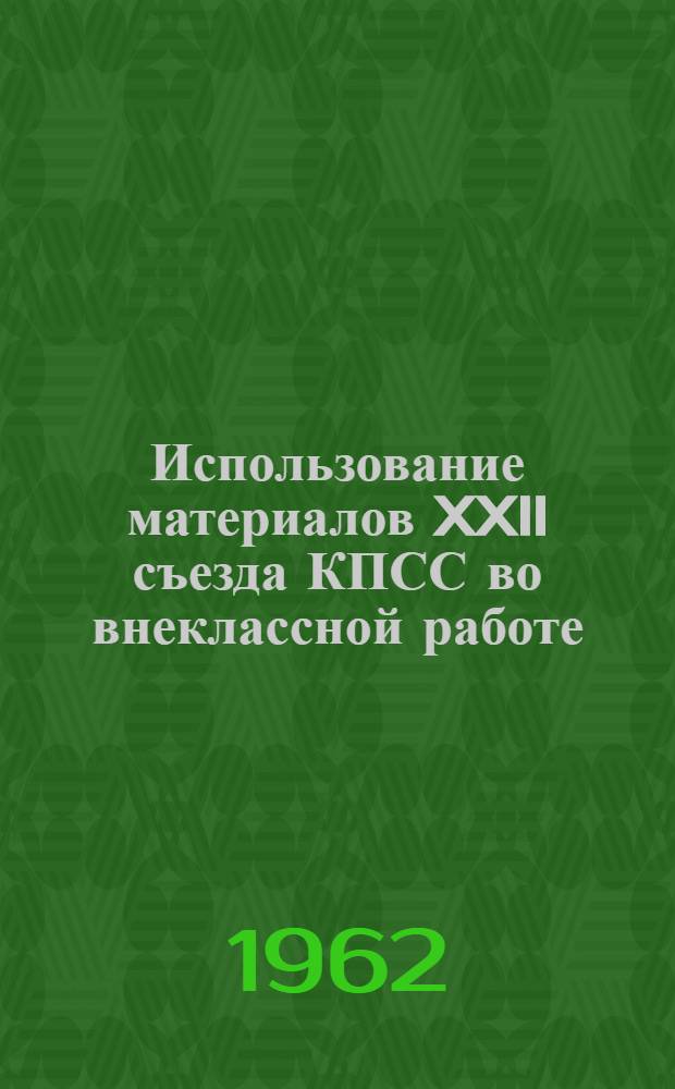 Использование материалов XXII съезда КПСС во внеклассной работе : (Метод. рекомендации)
