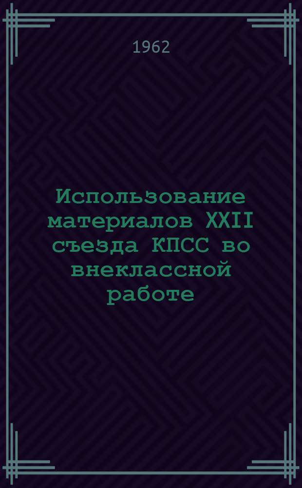 Использование материалов XXII съезда КПСС во внеклассной работе : (Метод. рекомендации). Вып. 2