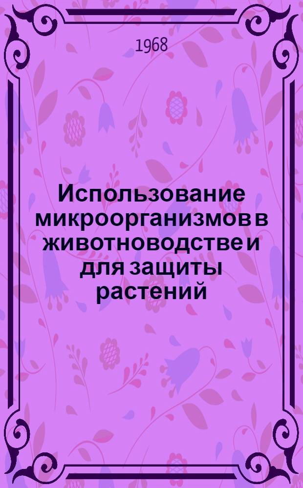 Использование микроорганизмов в животноводстве и для защиты растений : Сборник статей
