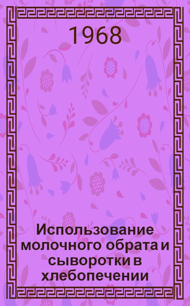 Использование молочного обрата и сыворотки в хлебопечении : Материалы семинара 30-31 янв. 1968 г.