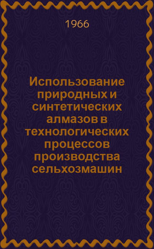 Использование природных и синтетических алмазов в технологических процессов производства сельхозмашин : Библиогр. указатель : Отечеств. и иностр. литература с 1960-66 (I кв.) гг. 161 назв