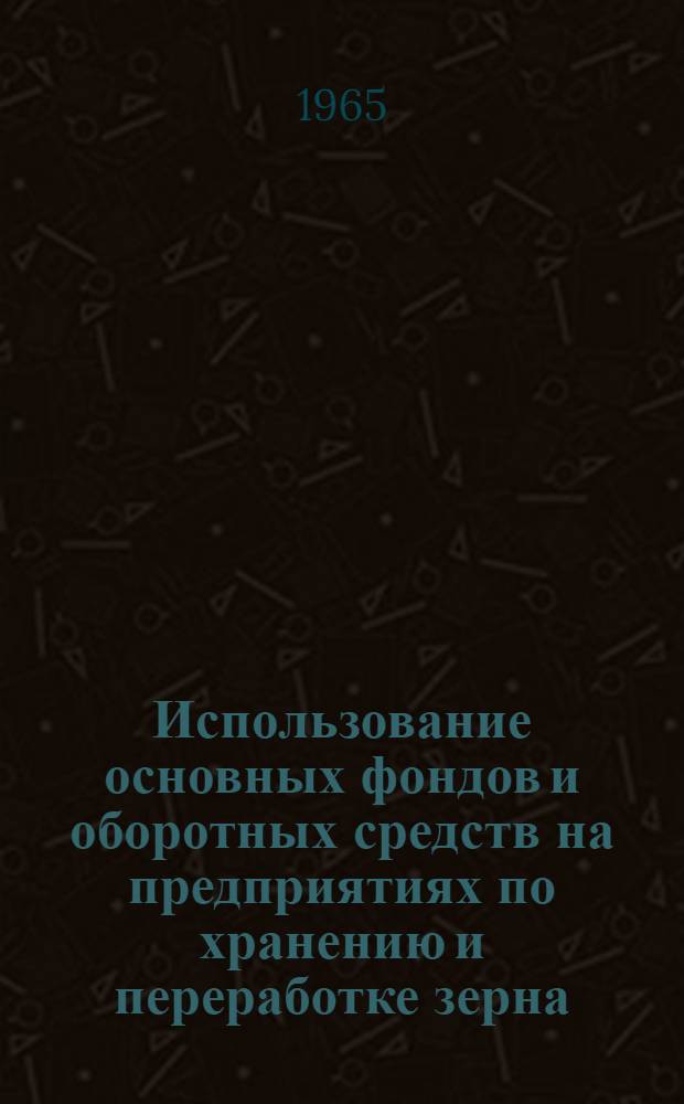 Использование основных фондов и оборотных средств на предприятиях по хранению и переработке зерна : Сборник статей