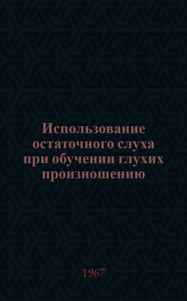 Использование остаточного слуха при обучении глухих произношению : Инструктивно-метод. письмо