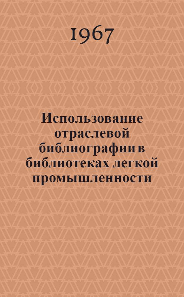 Использование отраслевой библиографии в библиотеках легкой промышленности : (Метод. пособие)
