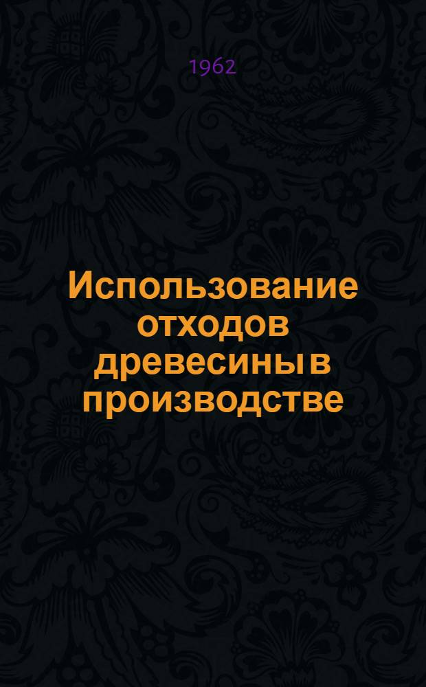 Использование отходов древесины в производстве : По материалам межзаводской школы