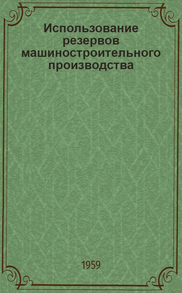 Использование резервов машиностроительного производства : Из опыта передовых заводов : Сборник статей
