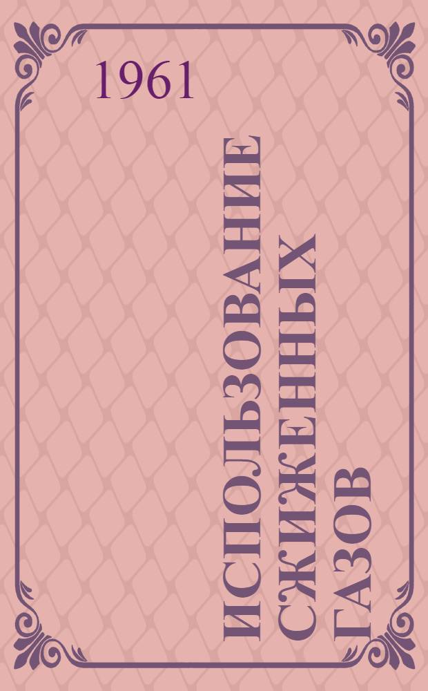 Использование сжиженных газов : (Материалы науч.-техн. совещания в г. Риге, июнь 1960 г.)