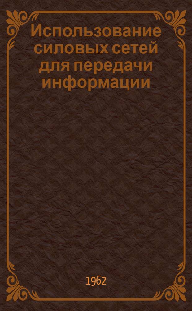 Использование силовых сетей для передачи информации : Материалы науч.-техн. совещания 1961 г