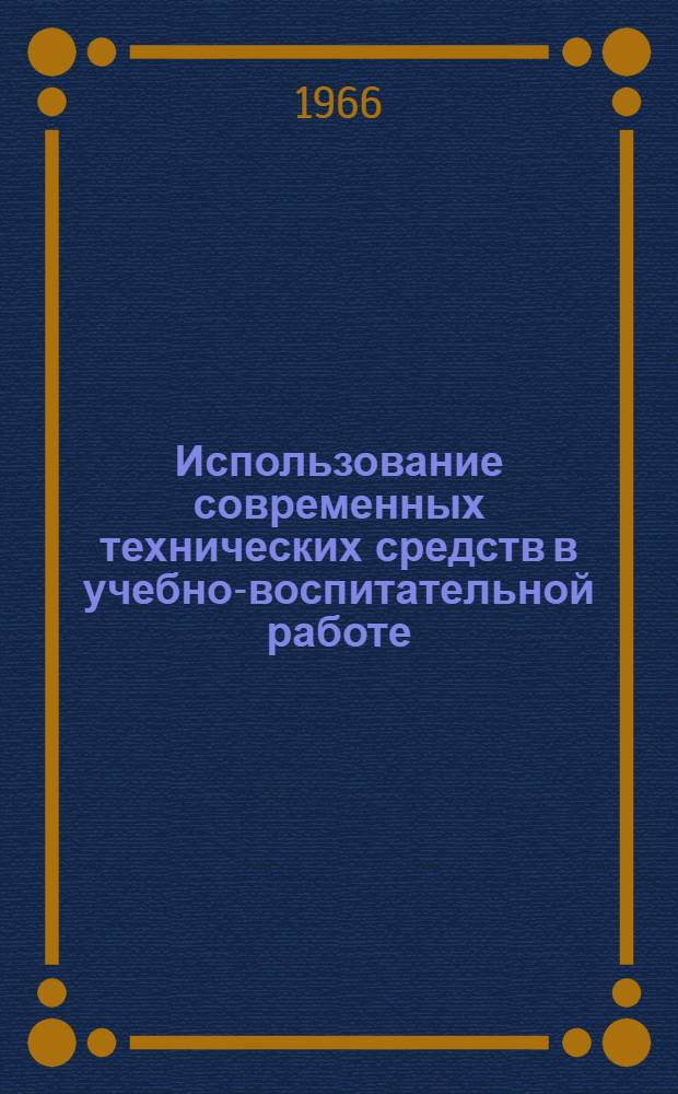 Использование современных технических средств в учебно-воспитательной работе : (Из опыта работы сред. школы № 11 г. Душанбе) : Сборник статей