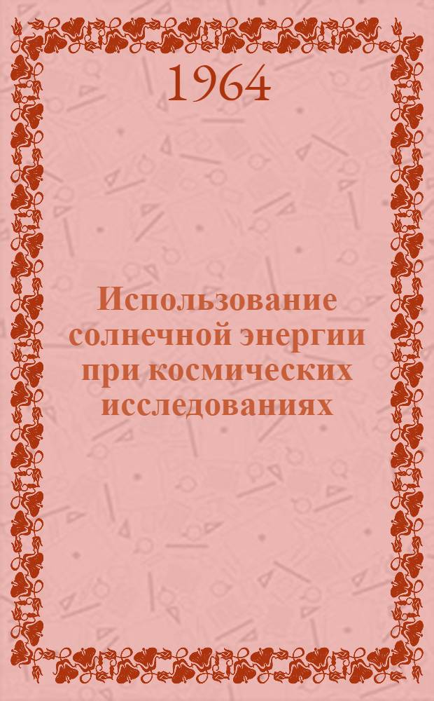 Использование солнечной энергии при космических исследованиях : Сборник статей