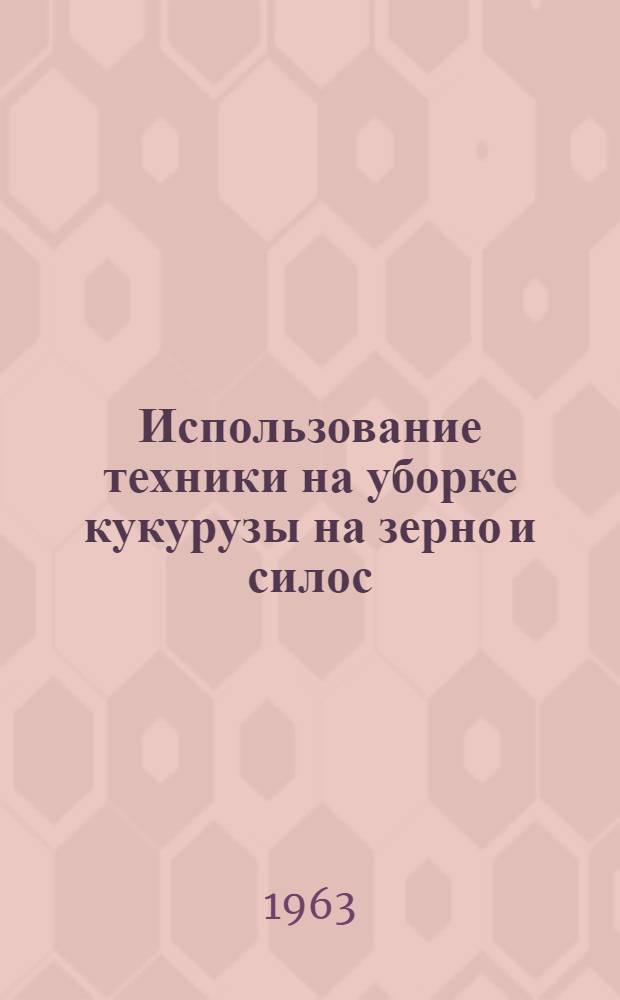 Использование техники на уборке кукурузы на зерно и силос : Сборник